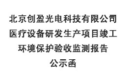北京創(chuàng)盈光電科技有限公司醫(yī)療設(shè)備研發(fā)生產(chǎn)項(xiàng)目竣工環(huán)境保護(hù)驗(yàn)收監(jiān)測報(bào)告公示函